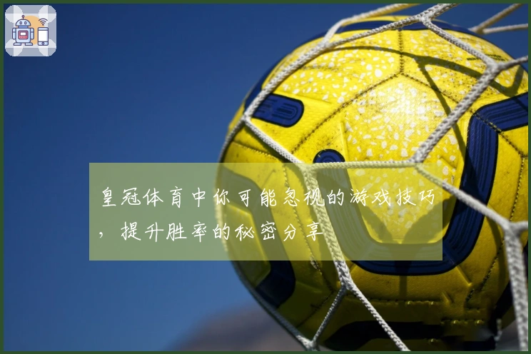 皇冠体育中你可能忽视的游戏技巧，提升胜率的秘密分享