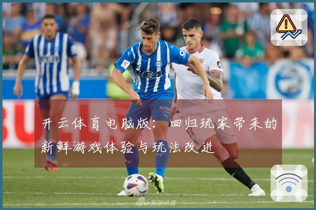 开云体育电脑版：回归玩家带来的新鲜游戏体验与玩法改进