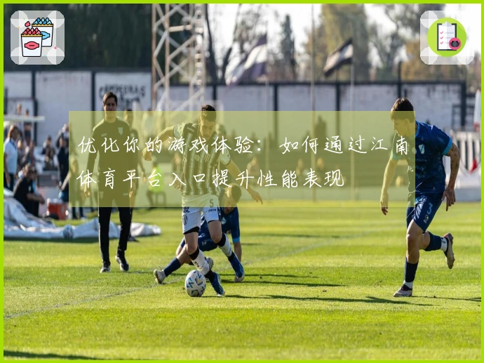 优化你的游戏体验：如何通过江南体育平台入口提升性能表现