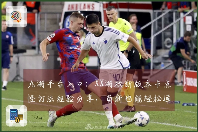 九游平台入口：XX游戏新版本卡点怪打法经验分享，萌新也能轻松通关！