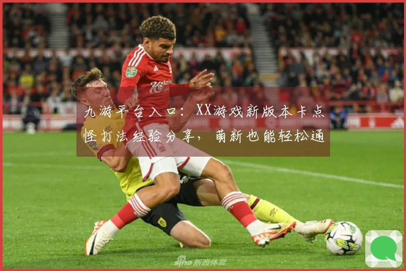 九游平台入口：XX游戏新版本卡点怪打法经验分享，萌新也能轻松通关！